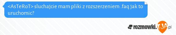 <AsTeRoT> sluchajcie mam pliki z rozszerzeniem .faq jak to uruchomic?