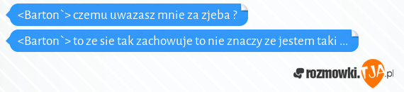 <Barton`> czemu uwazasz mnie za zjeba ?<br><Barton`> to ze sie tak zachowuje to nie znaczy ze jestem taki ...