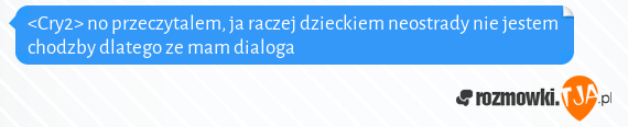 <Cry2> no przeczytalem, ja raczej dzieckiem neostrady nie jestem chodzby dlatego ze mam dialoga