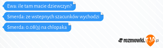 Ewa: ile tam macie dziewczyn?<br>Smerda: ze wstepnych szacunków wychodzi<br>Smerda: 0.08(3) na chlopaka