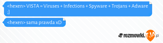 <hexen> VISTA = Viruses + Infections + Spyware + Trojans + Adware ;]<br><hexen> sama prawda xD