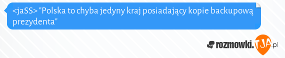 <jaSS> "Polska to chyba jedyny kraj posiadający kopie backupową prezydenta"