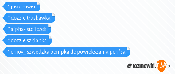 * josio rower<br>* dozzie truskawka<br>* alpha- stoliczek<br>* dozzie szklanka<br>* enjoy_ szwedzka pompka do powiekszania pen*sa