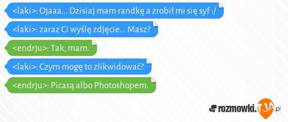 <laki>: Ojaaa... Dzisiaj mam randkę a zrobił mi się syf :/<br><laki>: zaraz Ci wyślę zdjęcie... Masz?<br><endrju>: Tak, mam.<br><laki>: Czym mogę to zlikwidować?<br><endrju>: Picasą albo Photoshopem.