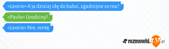 <Leorio> A ja dzisiaj idę do babci, zgadnijcie co ma?<br><Pavlo> Urodziny?<br><Leorio> Nie, rentę