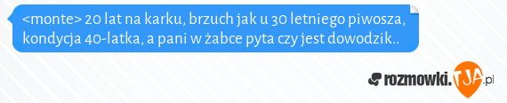 <monte> 20 lat na karku, brzuch jak u 30 letniego piwosza, kondycja 40-latka, a pani w żabce pyta czy jest dowodzik..