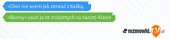 <Olo> nie wiem jak zerwać z Kaśką...<br><Bunny> usuń ja ze znajomych na naszej-klasie