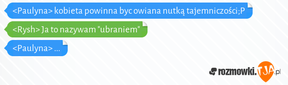 <Paulyna> kobieta powinna byc owiana nutką tajemniczości;P<br><Rysh> Ja to nazywam "ubraniem"<br><Paulyna> ...