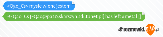 <Qao_Cs> mysle wienc jestem<br>-!- Qao_Cs [~Qao@pa20.skarszyn.sdi.tpnet.pl] has left #metal []