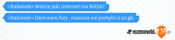 <Rabonek> Wiecie jaki internet ma NASA?<br><Rabonek> Dam wam fory , mozecie sie pomylic o 50 gb.