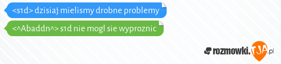 <s1d> dzisiaj mielismy drobne problemy<br><^Abaddn^> s1d nie mogl sie wyproznic