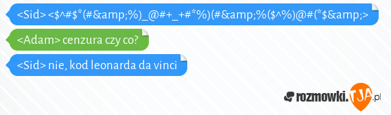 <Sid> <$^#$*(#&%)_@#+_+#*%)(#&%($^%)@#(*$&><br><Adam> cenzura czy co?<br><Sid> nie, kod leonarda da vinci