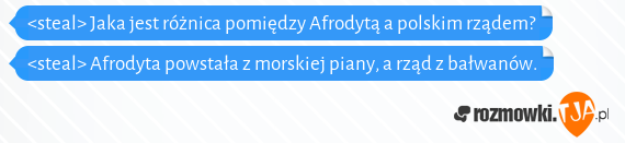 <steal> Jaka jest różnica pomiędzy Afrodytą a polskim rządem?<br><steal> Afrodyta powstała z morskiej piany, a rząd z bałwanów.