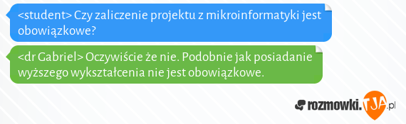 <student> Czy zaliczenie projektu z mikroinformatyki jest obowiązkowe?<br><dr Gabriel> Oczywiście że nie. Podobnie jak posiadanie wyższego wykształcenia nie jest obowiązkowe.