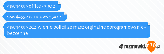 <sw4455> office - 390 zl <br><sw4455> windows - 5xx zl<br><sw4455> zdziwienie policji ze masz orginalne oprogramowanie - bezcenne