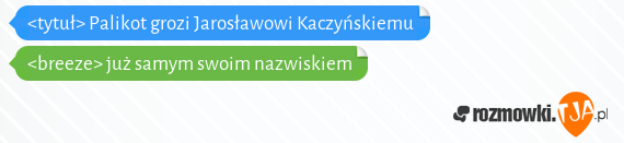 <tytuł> Palikot grozi Jarosławowi Kaczyńskiemu<br><breeze> już samym swoim nazwiskiem