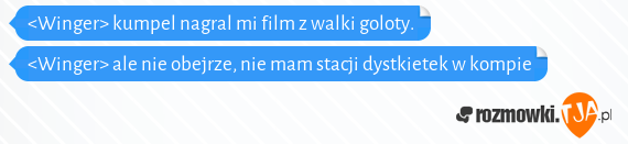 <Winger> kumpel nagral mi film z walki goloty.<br><Winger> ale nie obejrze, nie mam stacji dystkietek w kompie